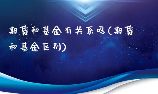 期货和基金有关系吗(期货和基金区别)_https://www.zghnxxa.com_黄金期货_第1张