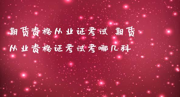 期货资格从业证考试 期货从业资格证考试考哪几科_https://www.zghnxxa.com_黄金期货_第1张