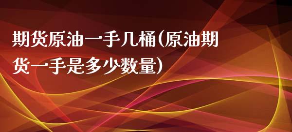 期货原油一手几桶(原油期货一手是多少数量)_https://www.zghnxxa.com_期货直播室_第1张