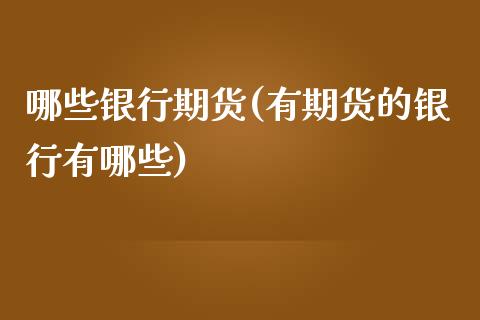 哪些银行期货(有期货的银行有哪些)_https://www.zghnxxa.com_期货直播室_第1张