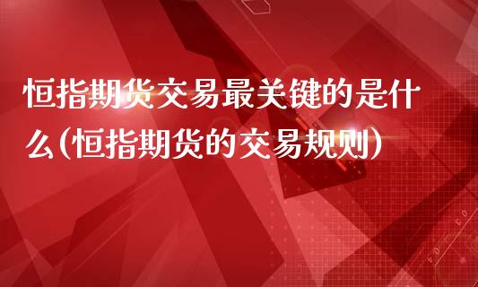 恒指期货交易最关键的是什么(恒指期货的交易规则)_https://www.zghnxxa.com_期货直播室_第1张