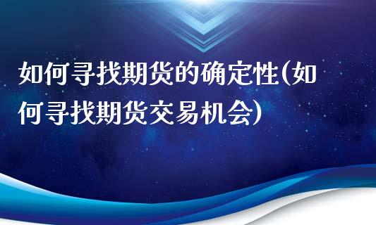 如何寻找期货的确定性(如何寻找期货交易机会)_https://www.zghnxxa.com_黄金期货_第1张