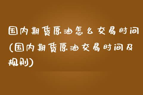 国内期货原油怎么交易时间(国内期货原油交易时间及规则)_https://www.zghnxxa.com_内盘期货_第1张