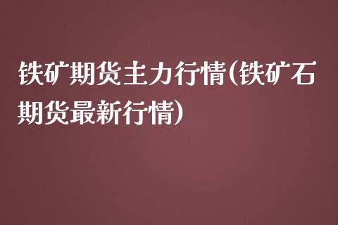 铁矿期货主力行情(铁矿石期货最新行情)_https://www.zghnxxa.com_期货直播室_第1张