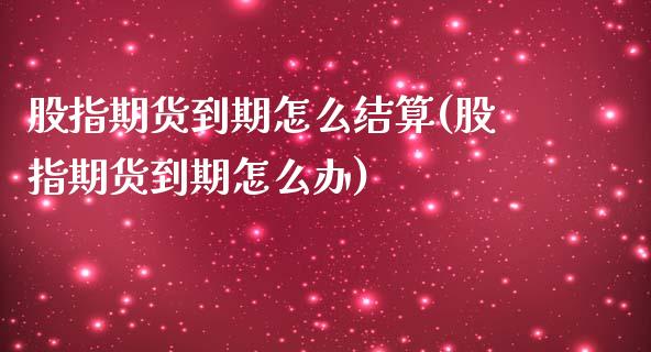 股指期货到期怎么结算(股指期货到期怎么办)_https://www.zghnxxa.com_国际期货_第1张