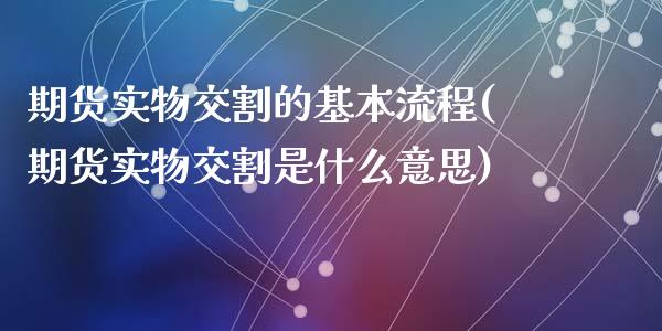 期货实物交割的基本流程(期货实物交割是什么意思)_https://www.zghnxxa.com_内盘期货_第1张