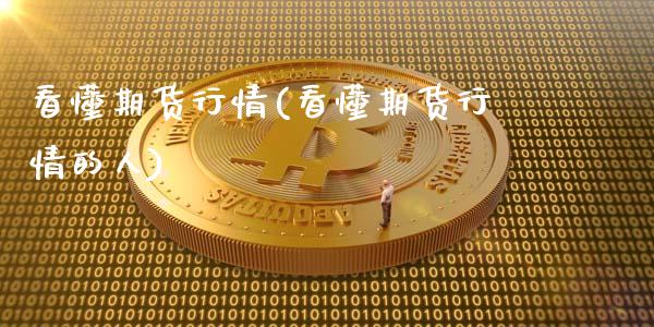 看懂期货行情(看懂期货行情的人)_https://www.zghnxxa.com_黄金期货_第1张