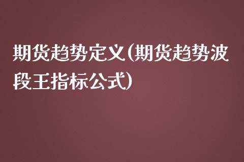 期货趋势定义(期货趋势波段王指标公式)_https://www.zghnxxa.com_黄金期货_第1张