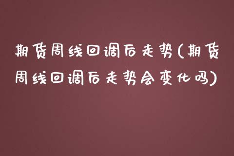 期货周线回调后走势(期货周线回调后走势会变化吗)_https://www.zghnxxa.com_国际期货_第1张