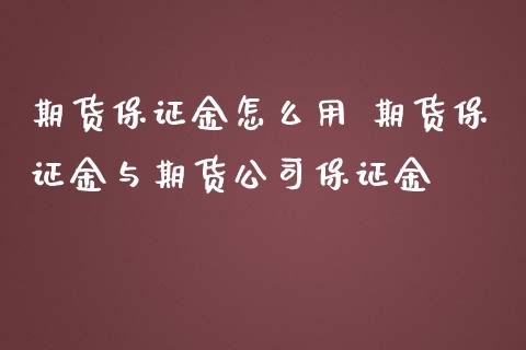 期货保证金怎么用 期货保证金与期货公司保证金_https://www.zghnxxa.com_国际期货_第1张