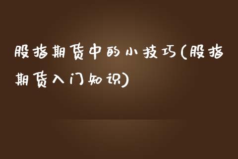 股指期货中的小技巧(股指期货入门知识)_https://www.zghnxxa.com_期货直播室_第1张