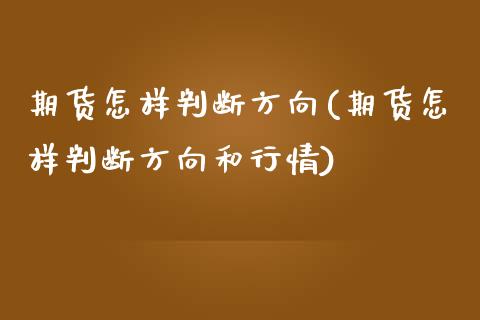 期货怎样判断方向(期货怎样判断方向和行情)_https://www.zghnxxa.com_期货直播室_第1张