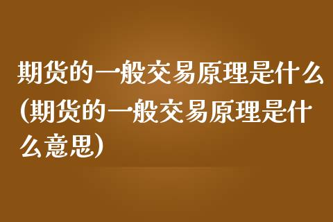 期货的一般交易原理是什么(期货的一般交易原理是什么意思)_https://www.zghnxxa.com_黄金期货_第1张