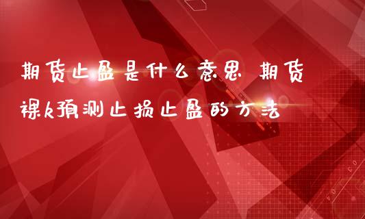 期货止盈是什么意思 期货裸k预测止损止盈的方法_https://www.zghnxxa.com_黄金期货_第1张