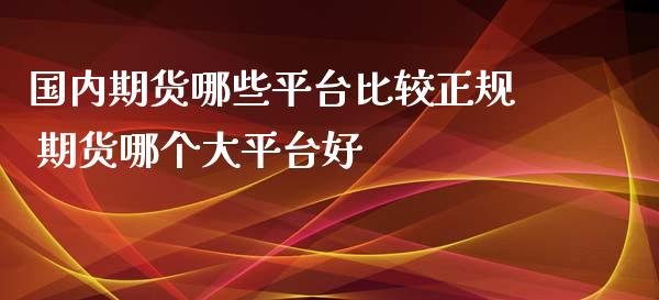 国内期货哪些平台比较正规 期货哪个大平台好_https://www.zghnxxa.com_黄金期货_第1张