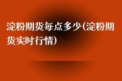 淀粉期货每点多少(淀粉期货实时行情)_https://www.zghnxxa.com_国际期货_第1张