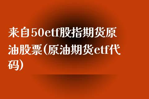 来自50etf股指期货原油股票(原油期货etf代码)_https://www.zghnxxa.com_黄金期货_第1张