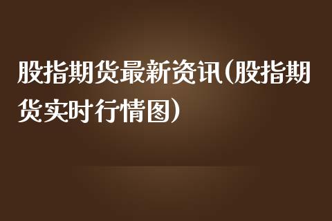 股指期货最新资讯(股指期货实时行情图)_https://www.zghnxxa.com_黄金期货_第1张