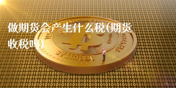 做期货会产生什么税(期货收税吗)_https://www.zghnxxa.com_黄金期货_第1张