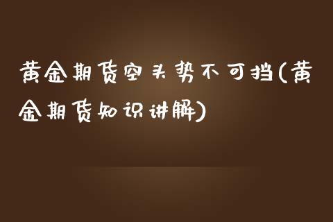 黄金期货空头势不可挡(黄金期货知识讲解)_https://www.zghnxxa.com_国际期货_第1张