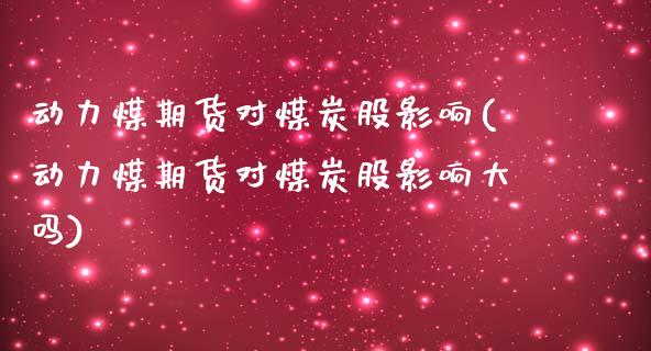 动力煤期货对煤炭股影响(动力煤期货对煤炭股影响大吗)_https://www.zghnxxa.com_期货直播室_第1张