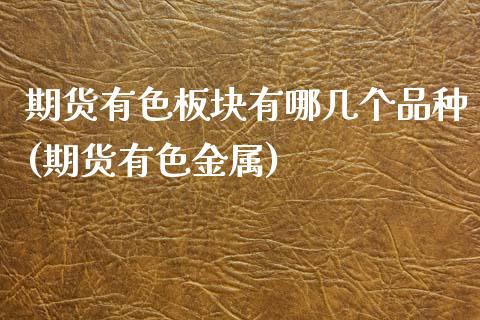 期货有色板块有哪几个品种(期货有色金属)_https://www.zghnxxa.com_内盘期货_第1张