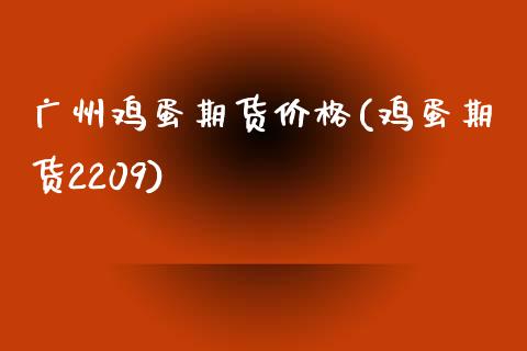 广州鸡蛋期货价格(鸡蛋期货2209)_https://www.zghnxxa.com_黄金期货_第1张