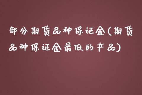 部分期货品种保证金(期货品种保证金最低的产品)_https://www.zghnxxa.com_黄金期货_第1张