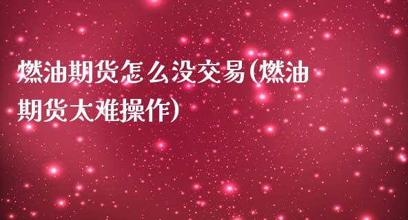 燃油期货怎么没交易(燃油期货太难操作)_https://www.zghnxxa.com_黄金期货_第1张