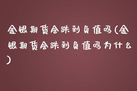 金银期货会跌到负值吗(金银期货会跌到负值吗为什么)_https://www.zghnxxa.com_黄金期货_第1张