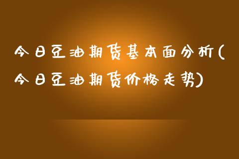 今日豆油期货基本面分析(今日豆油期货价格走势)_https://www.zghnxxa.com_黄金期货_第1张