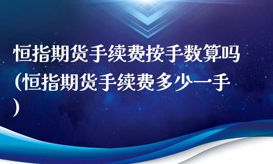 恒指期货手续费按手数算吗(恒指期货手续费多少一手)_https://www.zghnxxa.com_期货直播室_第1张