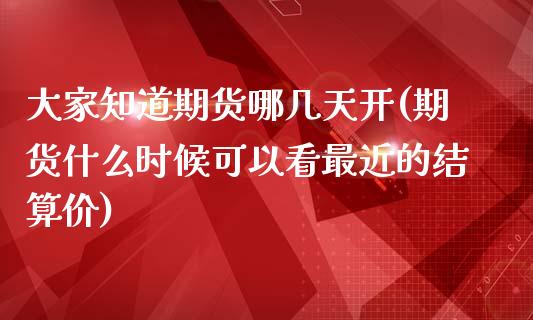 大家知道期货哪几天开(期货什么时候可以看最近的结算价)_https://www.zghnxxa.com_期货直播室_第1张