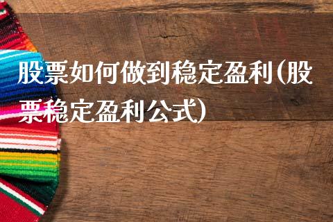 股票如何做到稳定盈利(股票稳定盈利公式)_https://www.zghnxxa.com_内盘期货_第1张