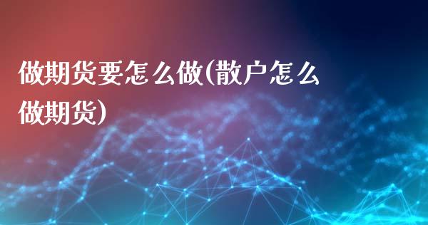 做期货要怎么做(散户怎么做期货)_https://www.zghnxxa.com_国际期货_第1张