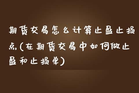 期货交易怎么计算止盈止损点(在期货交易中如何做止盈和止损单)_https://www.zghnxxa.com_期货直播室_第1张