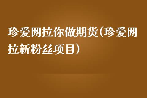 珍爱网拉你做期货(珍爱网拉新粉丝项目)_https://www.zghnxxa.com_国际期货_第1张