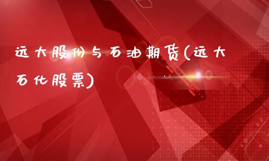 远大股份与石油期货(远大石化股票)_https://www.zghnxxa.com_内盘期货_第1张