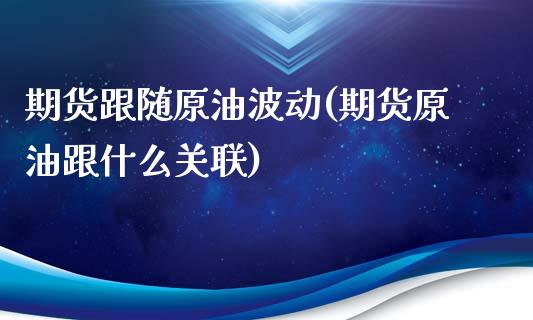 期货跟随原油波动(期货原油跟什么关联)_https://www.zghnxxa.com_国际期货_第1张