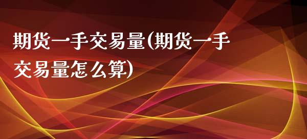 期货一手交易量(期货一手交易量怎么算)_https://www.zghnxxa.com_黄金期货_第1张