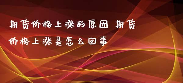 期货价格上涨的原因 期货价格上涨是怎么回事_https://www.zghnxxa.com_黄金期货_第1张