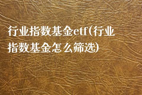 行业指数基金etf(行业指数基金怎么筛选)_https://www.zghnxxa.com_期货直播室_第1张