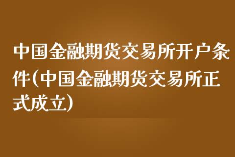 中国金融期货交易所开户条件(中国金融期货交易所正式成立)_https://www.zghnxxa.com_国际期货_第1张