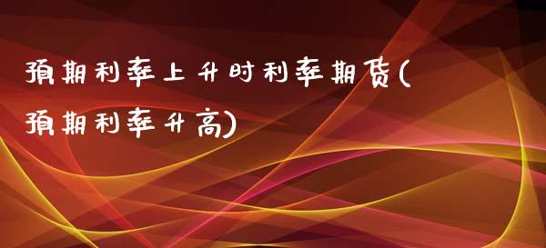 预期利率上升时利率期货(预期利率升高)_https://www.zghnxxa.com_内盘期货_第1张