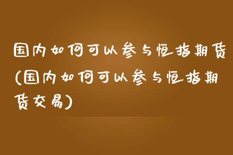 国内如何可以参与恒指期货(国内如何可以参与恒指期货交易)_https://www.zghnxxa.com_黄金期货_第1张