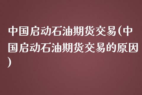 中国启动石油期货交易(中国启动石油期货交易的原因)_https://www.zghnxxa.com_黄金期货_第1张