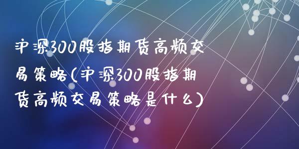 沪深300股指期货高频交易策略(沪深300股指期货高频交易策略是什么)_https://www.zghnxxa.com_黄金期货_第1张