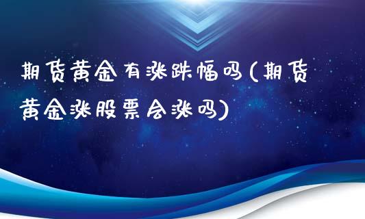 期货黄金有涨跌幅吗(期货黄金涨股票会涨吗)_https://www.zghnxxa.com_内盘期货_第1张