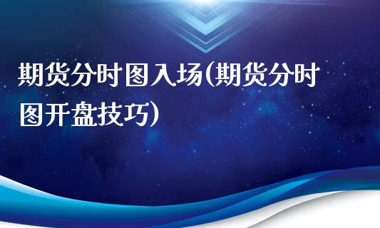 期货分时图入场(期货分时图开盘技巧)_https://www.zghnxxa.com_国际期货_第1张