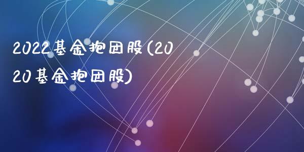 2022基金抱团股(2020基金抱团股)_https://www.zghnxxa.com_内盘期货_第1张